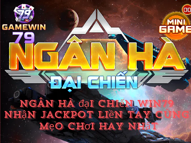 Ngân hà đại chiến Win79 - Nhận jackpot liền tay cùng mẹo chơi hay nhất