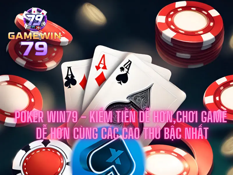 Poker Win79 - Kiếm tiền dễ hơn, chơi game dễ hơn cùng các cao thủ bậc nhất
